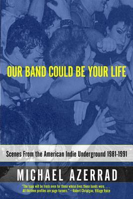 Our Band Could Be Your Life: Scenes From the American Indie Underground, 1981-1991