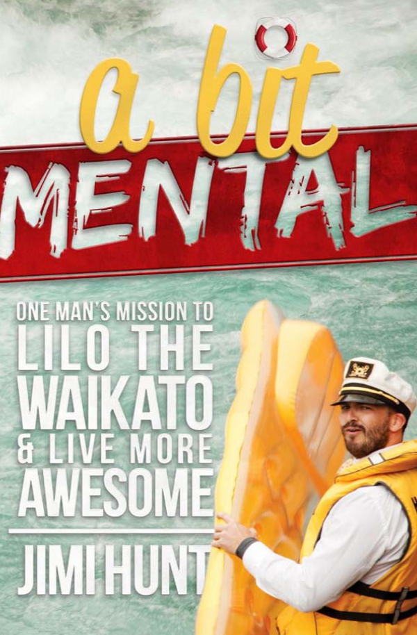 A Bit Mental: One Man's Mission to Lilo the Waikato and Live More Awesome