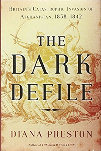 The Dark Defile: Britain's Catastrophic Invasion of Afghanistan, 1838-1842